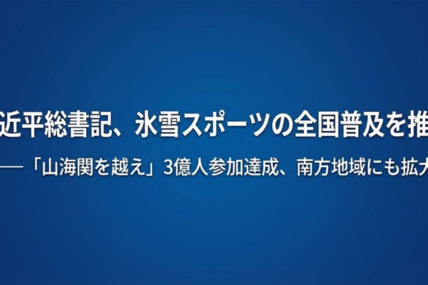 習近平総書記、氷雪スポーツの全国普及を推進——「山海関を越え」3億人参加達成、南方地域にも拡大